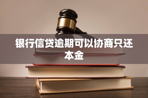 银行信贷逾期可以协商只还本金