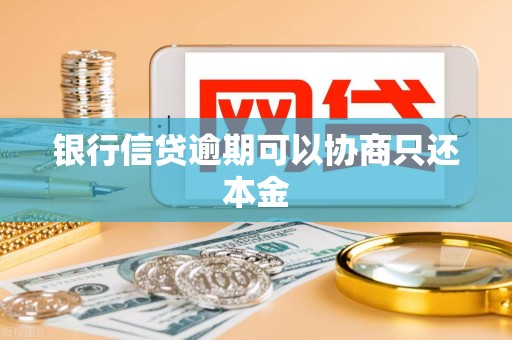 银行信贷逾期可以协商只还本金