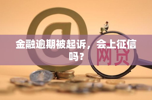金融逾期被起诉，会上征信吗？
