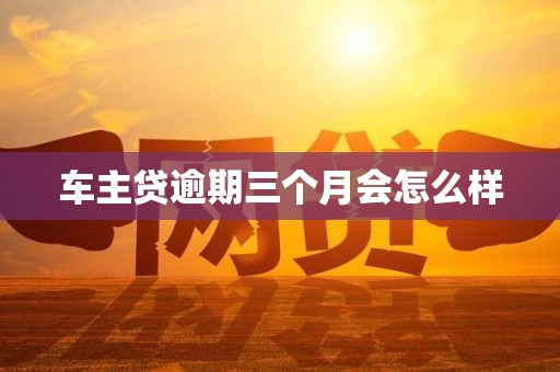 车主贷逾期三个月会怎么样