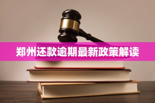 郑州还款逾期最新政策解读