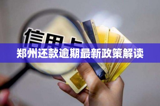 郑州还款逾期最新政策解读