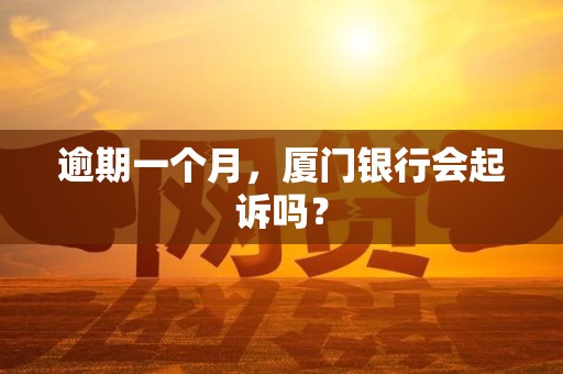 逾期一个月，厦门银行会起诉吗？