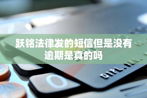 跃铭法律发的短信但是没有逾期是真的吗