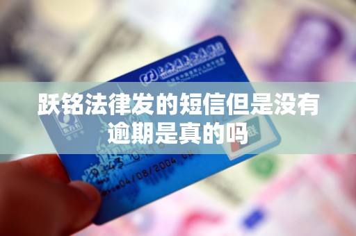 跃铭法律发的短信但是没有逾期是真的吗