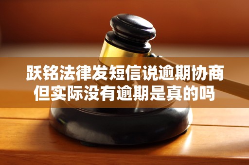 跃铭法律发短信说逾期协商但实际没有逾期是真的吗