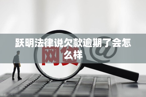 跃明法律说欠款逾期了会怎么样