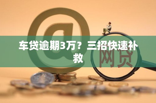 车贷逾期3万？三招快速补救