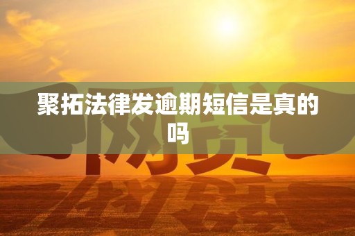 聚拓法律发逾期短信是真的吗