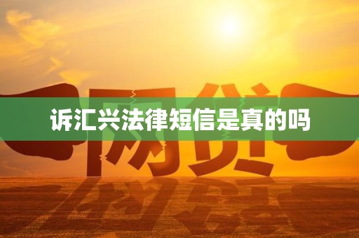 诉汇兴法律短信是真的吗