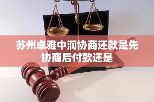 苏州卓雅中润协商还款是先协商后付款还是