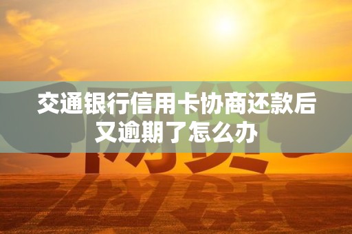 交通银行信用卡协商还款后又逾期了怎么办