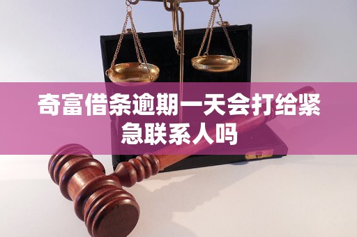 奇富借条逾期一天会打给紧急联系人吗