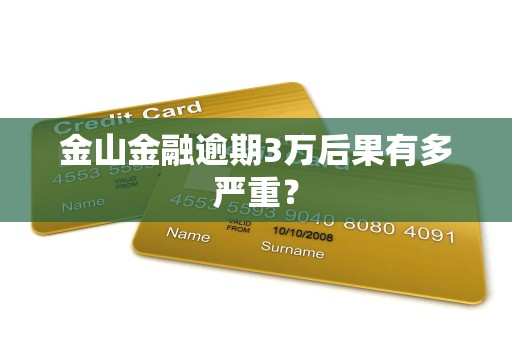 金山金融逾期3万后果有多严重？