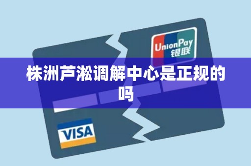 株洲芦淞调解中心是正规的吗