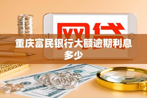 重庆富民银行大额逾期利息多少