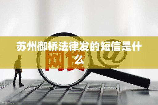 苏州御桥法律发的短信是什么