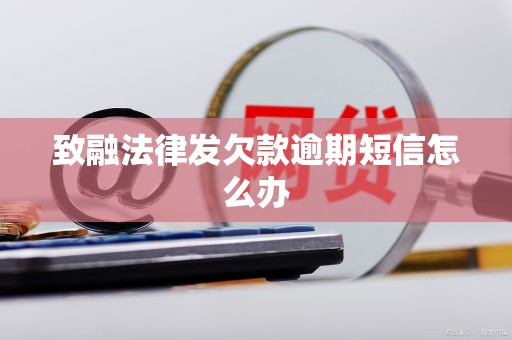致融法律发欠款逾期短信怎么办