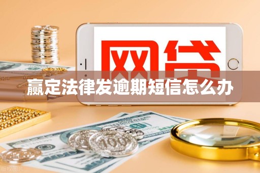 赢定法律发逾期短信怎么办