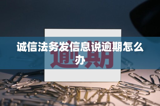 诚信法务发信息说逾期怎么办