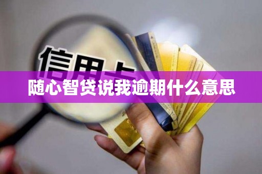 随心智贷说我逾期什么意思
