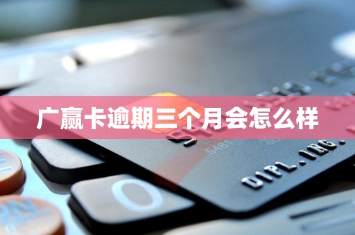 广赢卡逾期三个月会怎么样