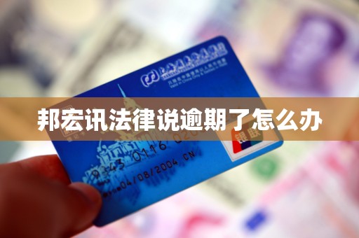 邦宏讯法律说逾期了怎么办