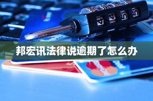 邦宏讯法律说逾期了怎么办