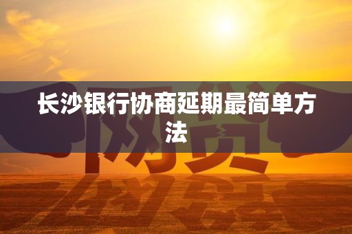 长沙银行协商延期最简单方法