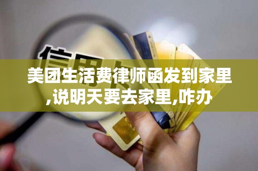 美团生活费律师函发到家里,说明天要去家里,咋办