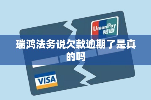 瑞鸿法务说欠款逾期了是真的吗