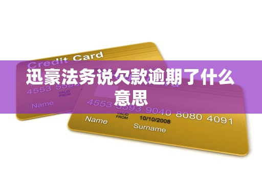 迅豪法务说欠款逾期了什么意思