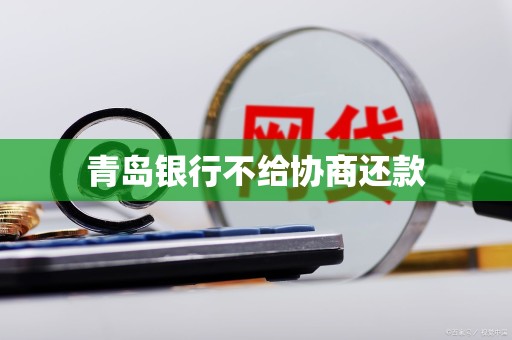 青岛银行不给协商还款