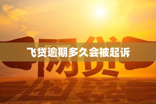 飞贷逾期多久会被起诉