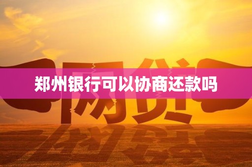 郑州银行可以协商还款吗