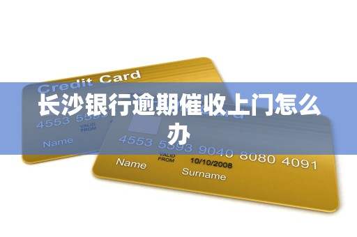 长沙银行逾期催收上门怎么办