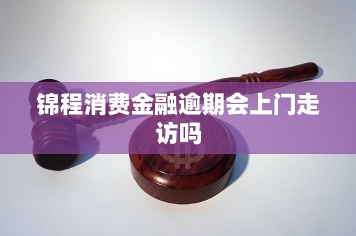 锦程消费金融逾期会上门走访吗