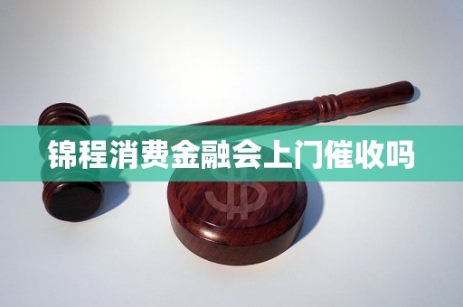 锦程消费金融会上门催收吗